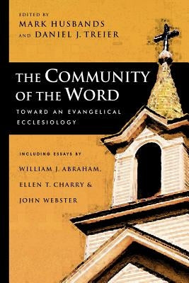 The Community of the Word: Toward an Evangelical Ecclesiology by Husbands, Mark