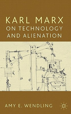 Karl Marx on Technology and Alienation by Wendling, A.