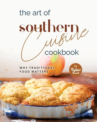 The Art of Southern Cuisine Cookbook: Why Traditional Food Matters by Sweet, Tyler