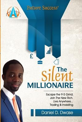 The Silent Millionaire: Escape The 9-5 Grind. Join The New Rich. Live Anywhere... Trading & Investing by Dwase, Daniel D.