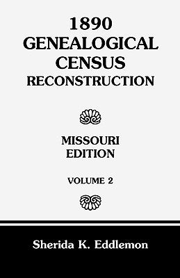 1890 Genealogical Census Reconstruction: Missouri, Volume 2 by Eddlemon, Sherida K.