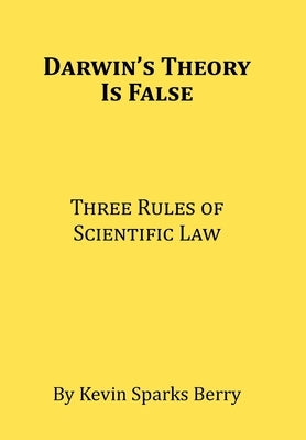 Darwin's Theory Is False: Three Rules of Scientific Law by Sparks Berry, Kevin