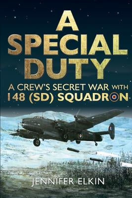 A Special Duty: A Crew's Secret War With 148 (SD) Squadron by Elkin, Jennifer