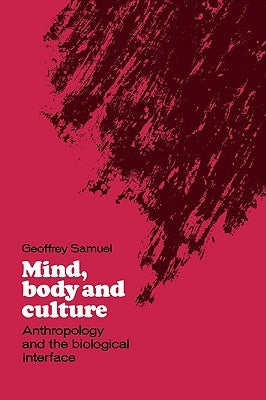 Mind, Body and Culture: Anthropology and the Biological Interface by Samuel, Geoffrey