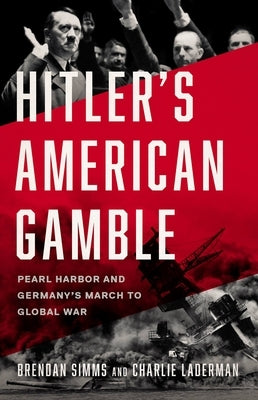 Hitler's American Gamble: Pearl Harbor and Germany's March to Global War by Simms, Brendan