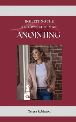 Inheriting The Kathryn Kuhlman Anointing by Robinson, Teresa