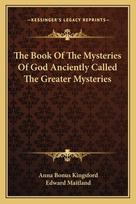 The Book of the Mysteries of God Anciently Called the Greater Mysteries by Kingsford, Anna Bonus