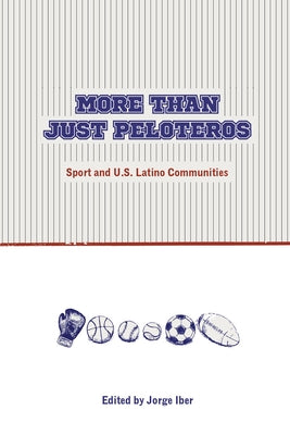 More Than Just Peloteros: Sport and U.S. Latino Communities by Iber, Jorge