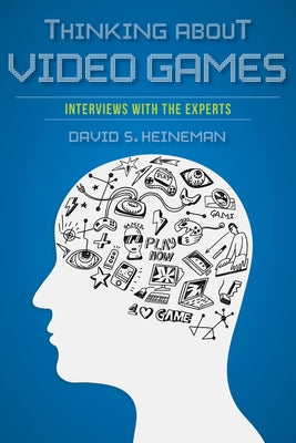 Thinking about Video Games: Interviews with the Experts by Heineman, David S.