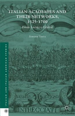 Italian Academies and Their Networks, 1525-1700: From Local to Global by Testa, Simone