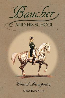 Baucher and His School: With Appendix I: Recollections From LOUIS RUL and EUGÈNE CARON With Appendix II: Commentary by LOUIS SEEGER From his p by Decarpentry, Albert