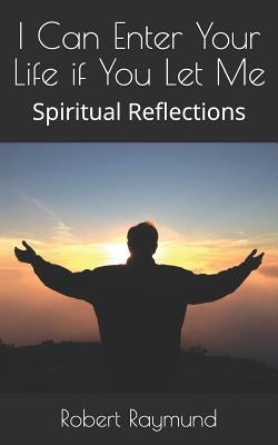 I Can Enter Your Life if You Let Me: Spiritual Reflections by Raymund, Robert