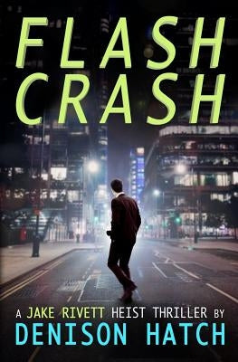 Flash Crash: A Jake Rivett Heist Thriller by Hatch, Denison