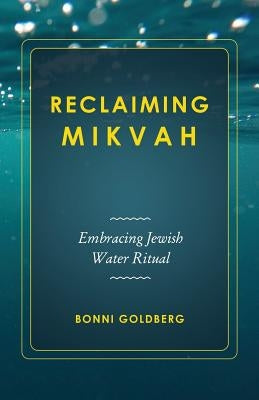 Reclaiming Mikvah: Embracing Jewish Water Ritual by Goldberg, Bonni