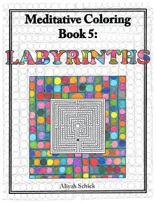 Labyrinths: Meditative Coloring Book 5: Adult Coloring for relaxation, stress reduction, meditation, spiritual connection, prayer, by Schick, Aliyah
