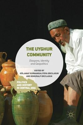The Uyghur Community: Diaspora, Identity and Geopolitics by Kurmangaliyeva Ercilasun, Güljanat