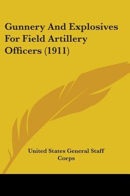 Gunnery And Explosives For Field Artillery Officers (1911) by United States General Staff Corps