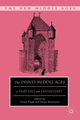 The Disney Middle Ages: A Fairy-Tale and Fantasy Past by Pugh, T.