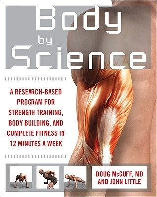 Body by Science: A Research Based Program to Get the Results You Want in 12 Minutes a Week by McGuff, Doug