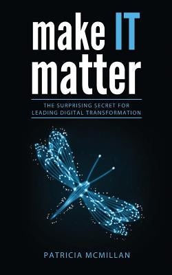 Make It Matter: The Surprising Secret for Leading Digital Transformation by McMillan, Patricia Lynn