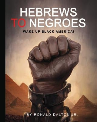 Hebrews to Negroes: Wake Up Black America! by Dalton, Ronald, Jr.