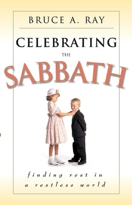 Celebrating the Sabbath: Finding Rest in a Restless World by Ray, Bruce A.