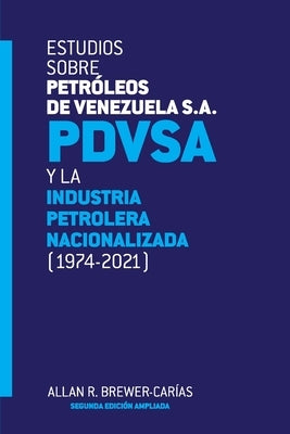 ESTUDIOS SOBRE PETRÓLEOS DE VENEZUELA S.A. PDVSA, Y LA INDUSTRIA PETROLERA NACIONALIZADA 1974-2021 (Segunda edición) by Brewer-Carias, Allan R.