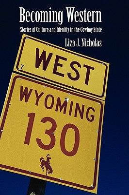 Becoming Western: Stories of Culture and Identity in the Cowboy State by Nicholas, Liza J.