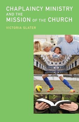 Chaplaincy Ministry and the Mission of the Church by Slater, Victoria
