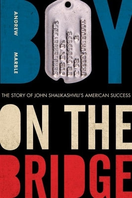 Boy on the Bridge: The Story of John Shalikashvili's American Success by Marble, Andrew