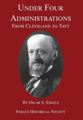 Under Four Administrations: From Cleveland to Taft by Straus, Oscar S.