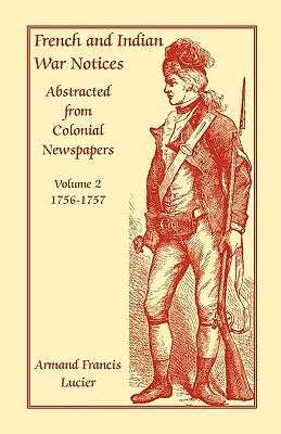 French and Indian War Notices Abstracted from Colonial Newspapers, Volume 2: 1756-1757 by Lucier, Armand Francis
