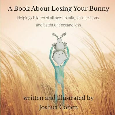 A Book About Losing Your Bunny: Helping children of all ages to talk, ask questions, and better understand loss by Cohen, Joshua