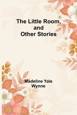 The Little Room, and Other Stories by Yale Wynne, Madeline