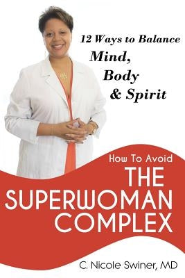 How to Avoid the Superwoman Complex: 12 Ways to Balance Mind, Body & Spirit by Swiner, MD C. Nicole