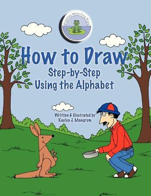 How to Draw Step-By-Step Using the Alphabet by Mangrum, Kaylea J.
