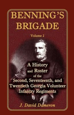 Benning's Brigade: Volume 2, a History and Roster of the Second, Seventeenth, and Twentieth Georgia Volunteer Infantry Regiments by Dameron, J. David
