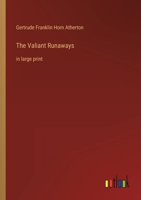 The Valiant Runaways: in large print by Atherton, Gertrude Franklin Horn
