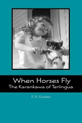 When Horses Fly: The Karankawa of Terlingua by Grissino, F. H.