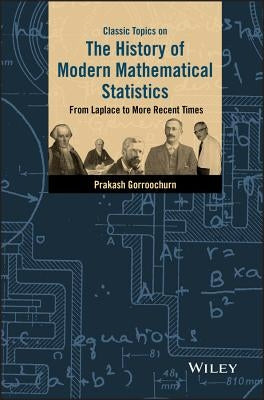 Classic Topics on the History of Modern Mathematical Statistics: From Laplace to More Recent Times by Gorroochurn, Prakash