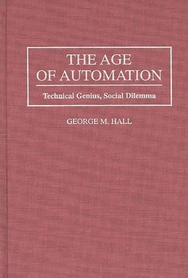 The Age of Automation: Technical Genius, Social Dilemma by Hall, George M.