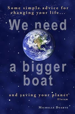 We need a bigger boat: Some simple advice for changing your life and saving your planet. Eloram by Duarte, Michelle