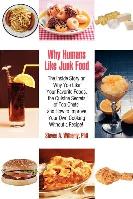 Why Humans Like Junk Food: The Inside Story on Why You Like Your Favorite Foods, the Cuisine Secrets of Top Chefs, and How to Improve Your Own Co by Witherly, Steven