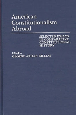 American Constitutionalism Abroad: Selected Essays in Comparative Constitutional History by Billias, George Athan