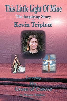 This Little Light of Mine: The Inspiring Story of Kevin Triplett . Carrying His Cross of Cancer by Triplett, Wayne