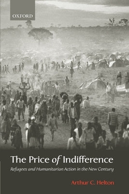 The Price of Indifference: Refugees and Humanitarian Action in the New Century by Helton, Arthur C.