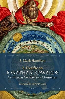 A Treatise on Jonathan Edwards, Continuous Creation and Christology by Hamilton, S. Mark
