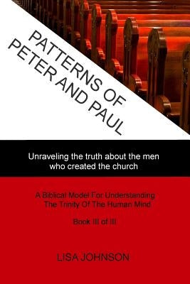 Patterns Of Peter And Paul: Unraveling the truth about the men who created the church by Johnson, Lisa