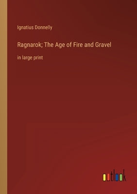 Ragnarok; The Age of Fire and Gravel: in large print by Donnelly, Ignatius