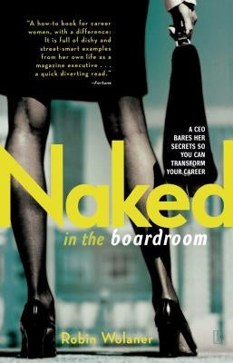 Naked in the Boardroom: A CEO Bares Her Secrets So You Can Transform Your Career by Wolaner, Robin